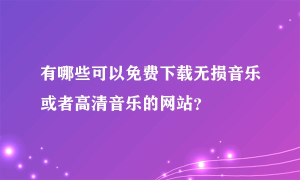 有哪些可以免费下载无损音乐或者高清音乐的网站？