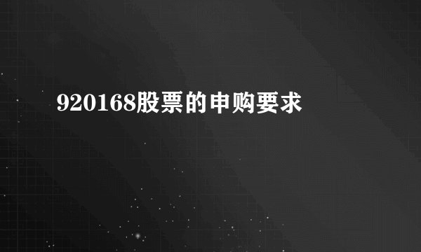 920168股票的申购要求