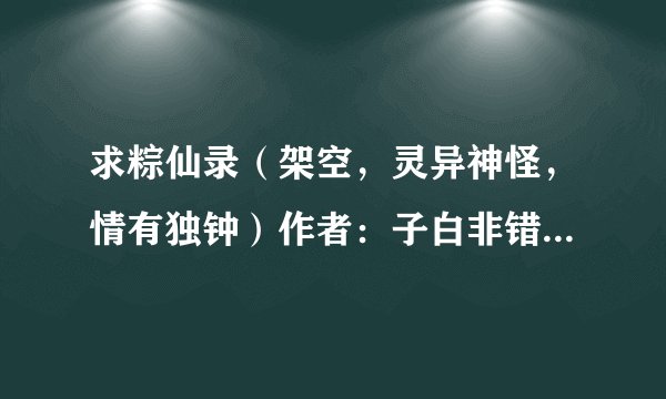 求粽仙录（架空，灵异神怪，情有独钟）作者：子白非错.txt完整版网盘链接下载