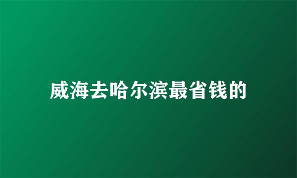 威海去哈尔滨最省钱的