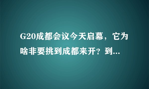 G20成都会议今天启幕，它为啥非要挑到成都来开？到底给我们带来了啥？