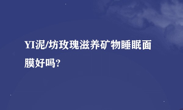 YI泥/坊玫瑰滋养矿物睡眠面膜好吗?
