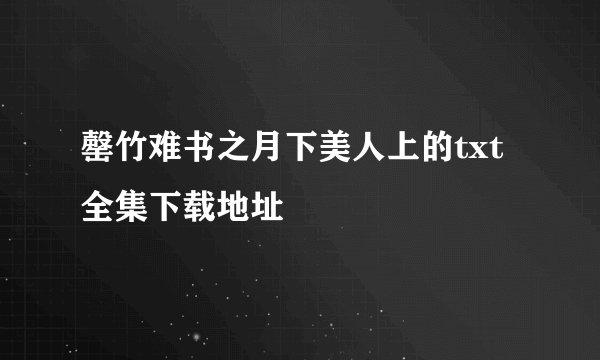 罄竹难书之月下美人上的txt全集下载地址