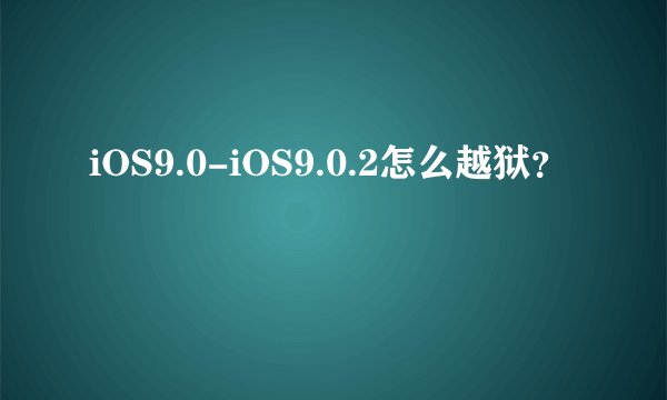 iOS9.0-iOS9.0.2怎么越狱？