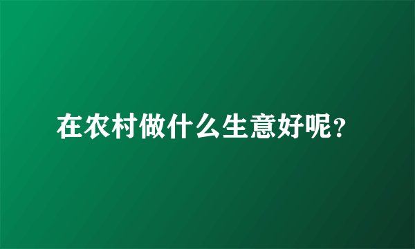 在农村做什么生意好呢？