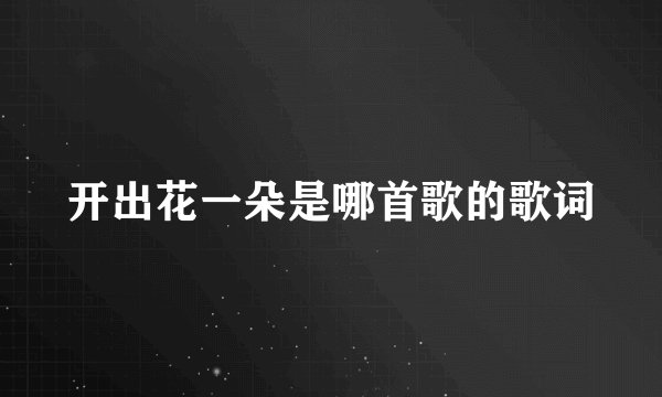 开出花一朵是哪首歌的歌词