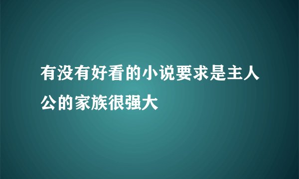 有没有好看的小说要求是主人公的家族很强大