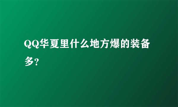 QQ华夏里什么地方爆的装备多？