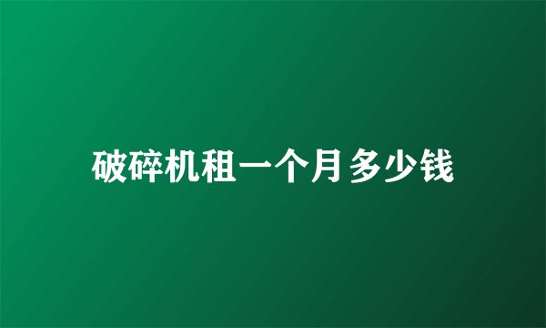破碎机租一个月多少钱