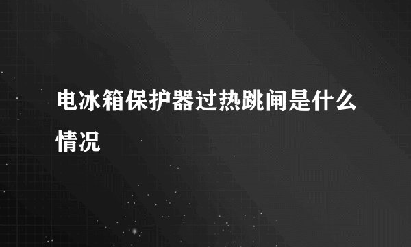 电冰箱保护器过热跳闸是什么情况