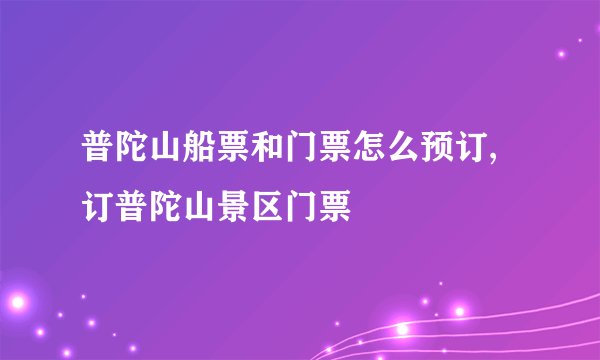 普陀山船票和门票怎么预订,订普陀山景区门票