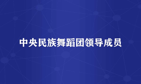 中央民族舞蹈团领导成员