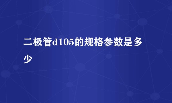 二极管d105的规格参数是多少