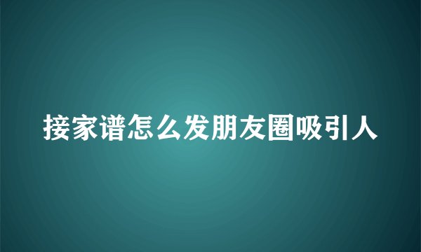 接家谱怎么发朋友圈吸引人