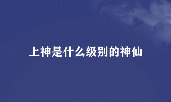 上神是什么级别的神仙