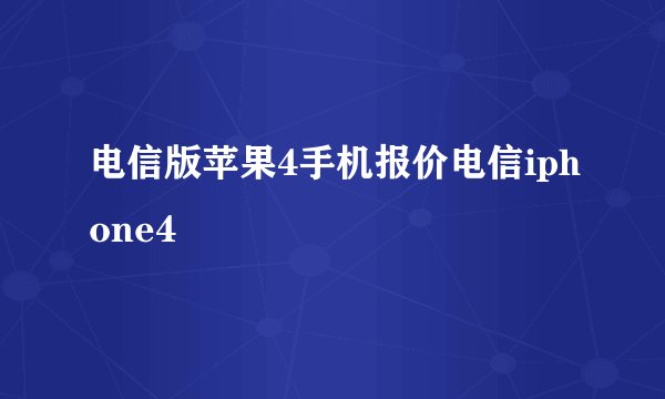 电信版苹果4手机报价电信iphone4