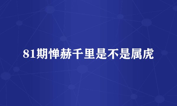 81期惮赫千里是不是属虎