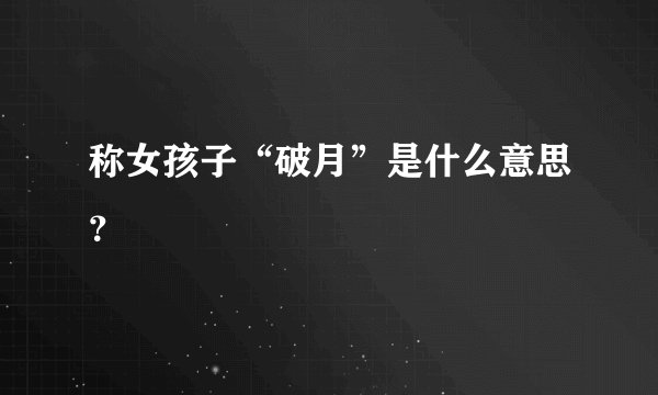称女孩子“破月”是什么意思？