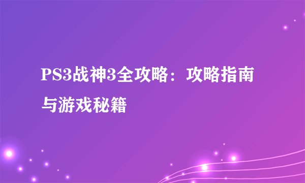 PS3战神3全攻略：攻略指南与游戏秘籍