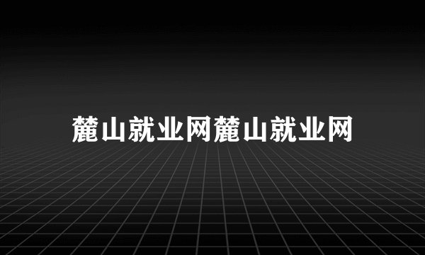 麓山就业网麓山就业网