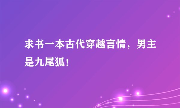 求书一本古代穿越言情，男主是九尾狐！