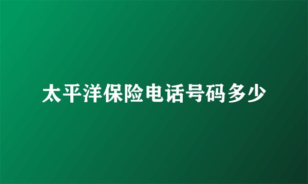 太平洋保险电话号码多少