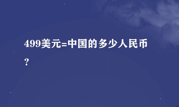 499美元=中国的多少人民币？
