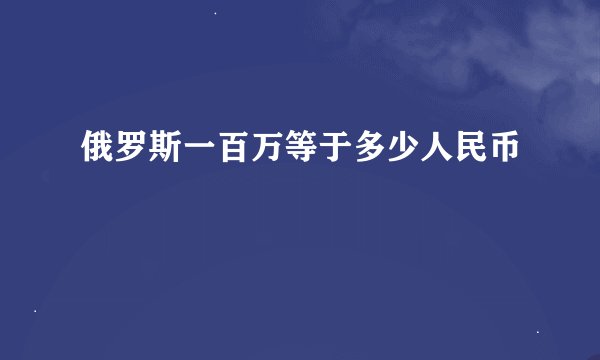 俄罗斯一百万等于多少人民币