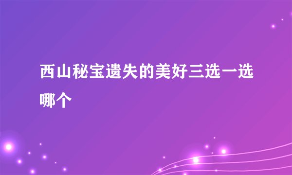 西山秘宝遗失的美好三选一选哪个