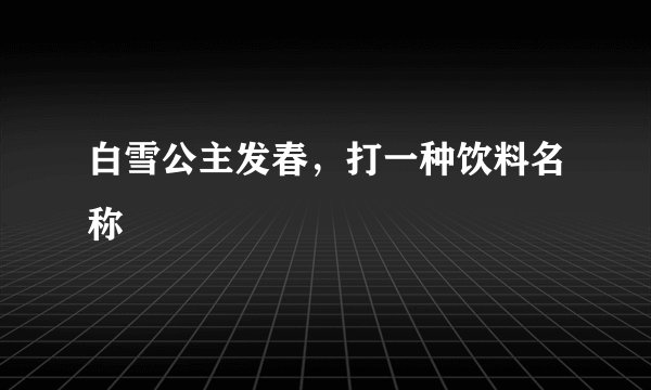 白雪公主发春，打一种饮料名称