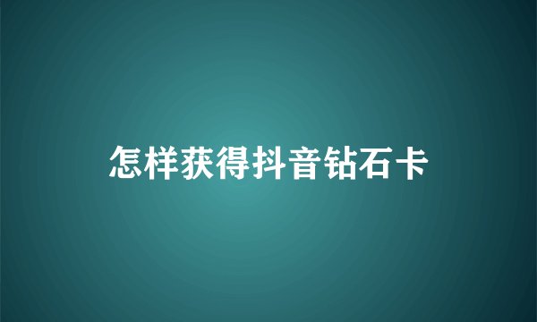 怎样获得抖音钻石卡