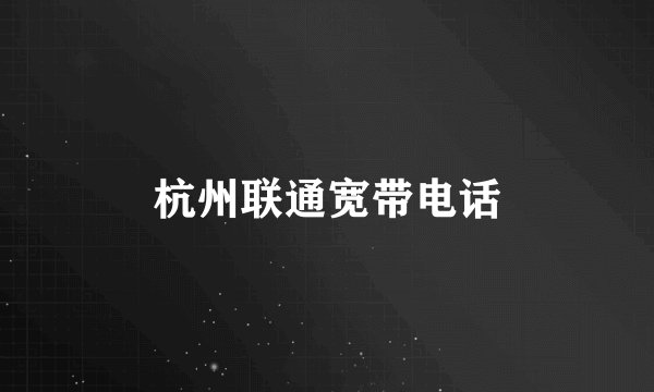 杭州联通宽带电话