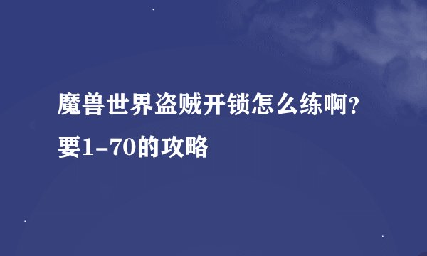 魔兽世界盗贼开锁怎么练啊？要1-70的攻略