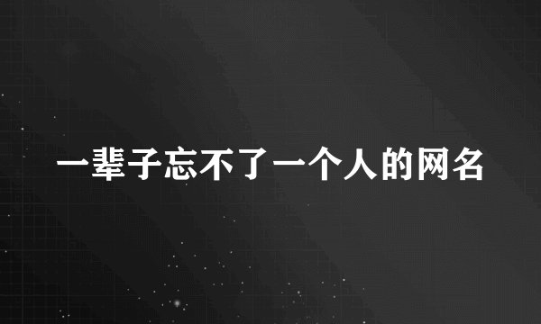 一辈子忘不了一个人的网名