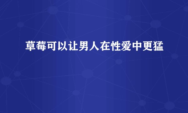草莓可以让男人在性爱中更猛