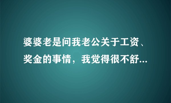 婆婆老是问我老公关于工资、奖金的事情，我觉得很不舒服怎么办？