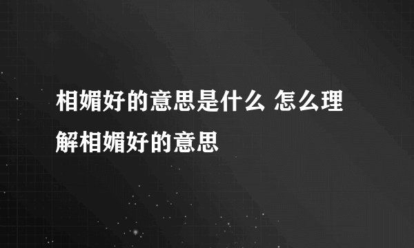 相媚好的意思是什么 怎么理解相媚好的意思