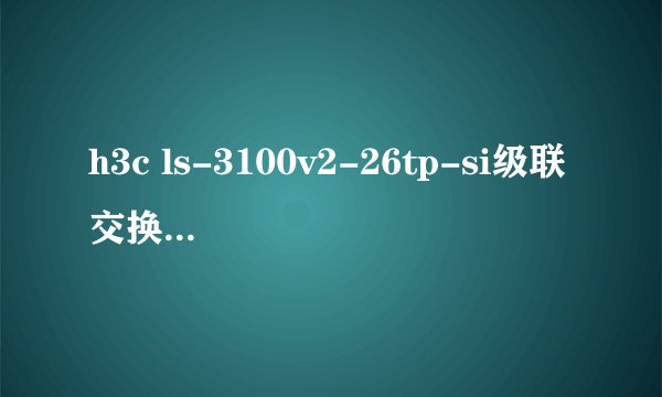 h3c ls-3100v2-26tp-si级联交换机如何设置