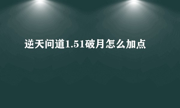逆天问道1.51破月怎么加点