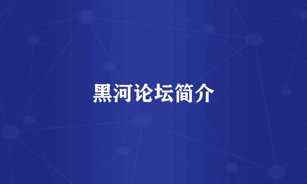 黑河论坛简介