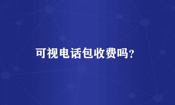 可视电话包收费吗？