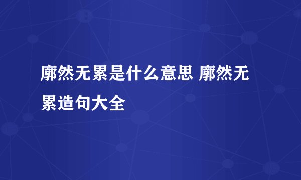 廓然无累是什么意思 廓然无累造句大全