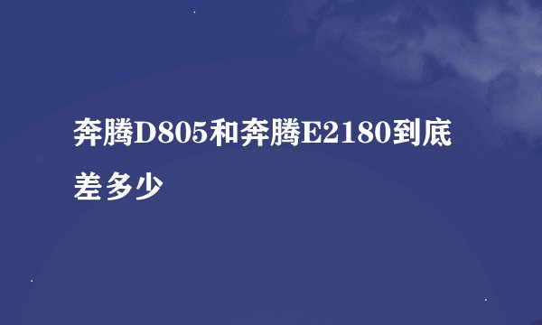 奔腾D805和奔腾E2180到底差多少