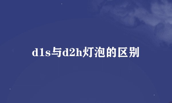 d1s与d2h灯泡的区别
