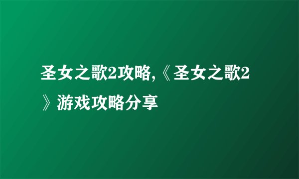 圣女之歌2攻略,《圣女之歌2》游戏攻略分享