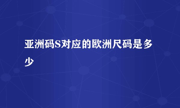 亚洲码S对应的欧洲尺码是多少