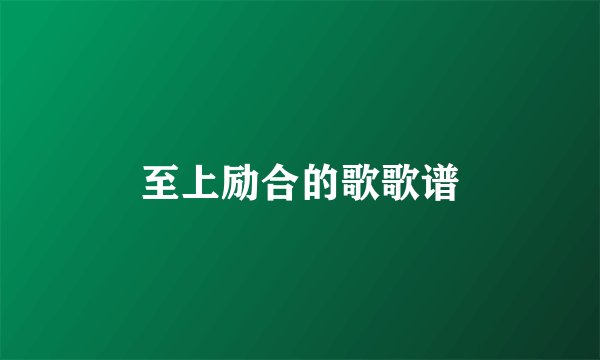 至上励合的歌歌谱