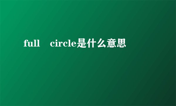 full circle是什么意思