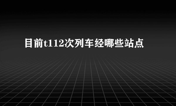 目前t112次列车经哪些站点