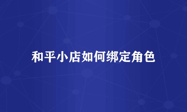 和平小店如何绑定角色
